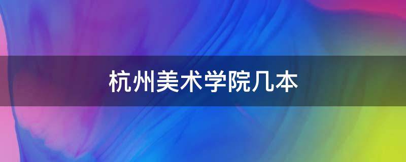 杭州美术学院几本 杭州有美术学院吗