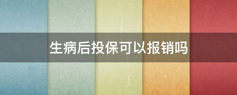 生病后投保可以报销吗 发病后买的保险能报销