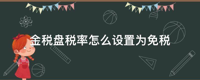 金税盘税率怎么设置为免税 金税盘如何设置免税