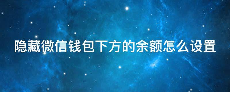 隐藏微信钱包下方的余额怎么设置 微信钱包隐藏余额在哪里设置