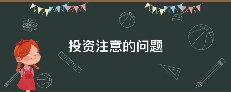 投资注意的问题 投资需要注意哪些问题和理由