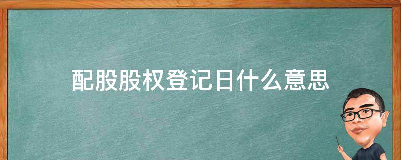 配股股权登记日什么意思 股权登记日买入能配股吗