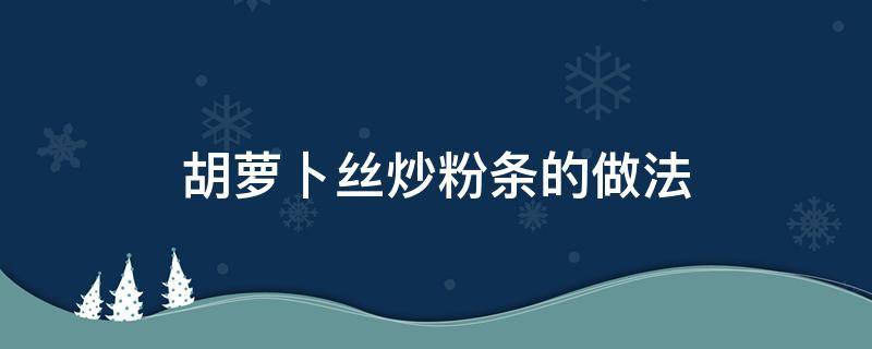 胡萝卜丝炒粉条的做法 胡萝卜丝粉条怎么炒好吃