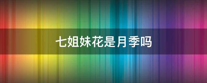 七姐妹花是月季吗 七姊妹就是丰花月季吗