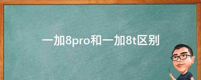 一加8pro和一加8t区别 一加8pro和一加8t啥区别