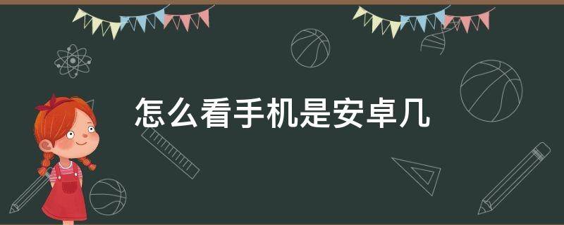 怎么看手机是安卓几 怎么看手机是安卓系统