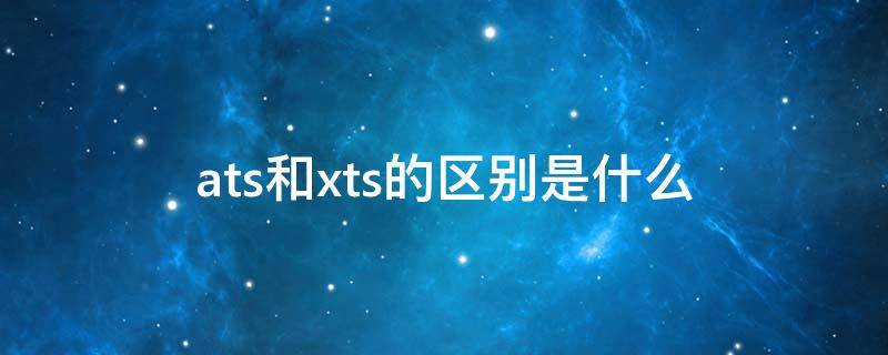 ats和xts的区别是什么 atsl和xts有什么区别