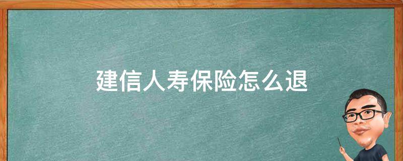 建信人寿保险怎么退（建信人寿保险退保流程）