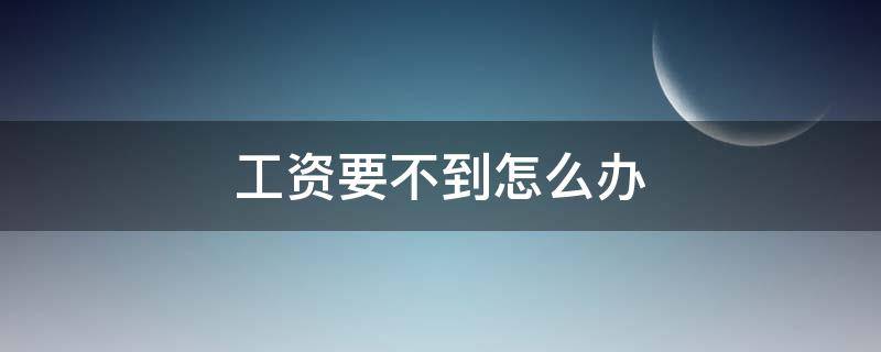 工资要不到怎么办 工资要不到怎么办没签劳动合同