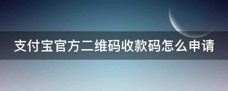 支付宝官方二维码收款码怎么申请（支付宝官方二维码收款码怎么申请不了）