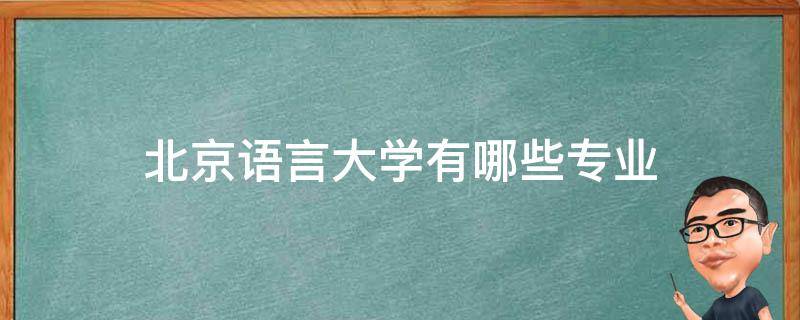 北京语言大学有哪些专业 北京语言大学有哪些专业比较好