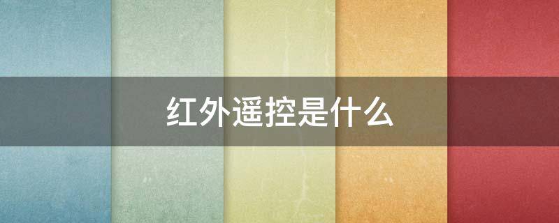 红外遥控是什么（红外遥控是什么原理）