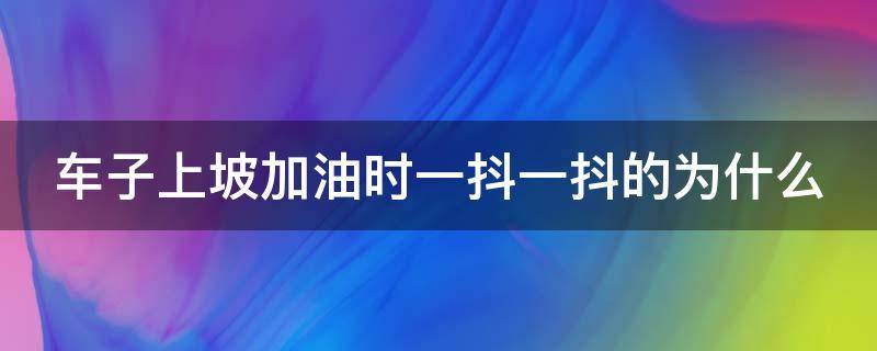 车子上坡加油时一抖一抖的为什么（轿车上坡加油一抖一抖的是什么意思）