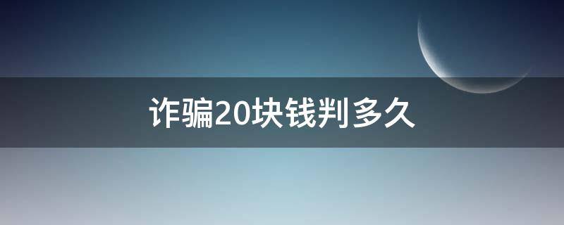 诈骗20块钱判多久（诈骗二十元会被判多久）