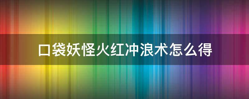 口袋妖怪火红冲浪术怎么得 口袋妖怪火红冲浪技能哪里学