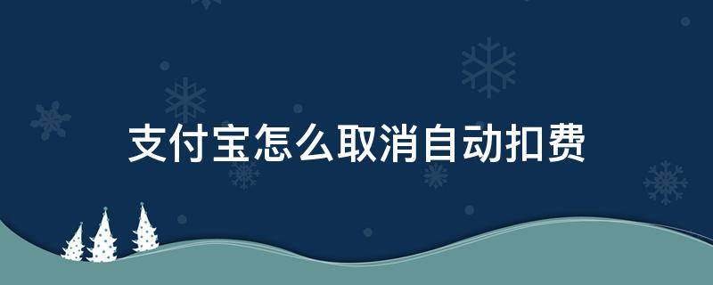 支付宝怎么取消自动扣费 支付宝怎么取消自动扣费项