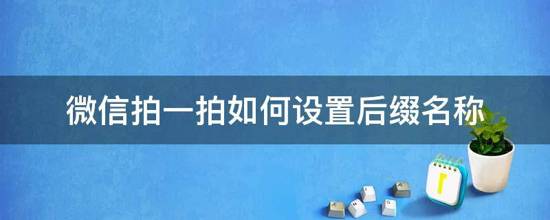 微信拍一拍如何设置后缀名称（微信拍一拍怎么设置前缀）