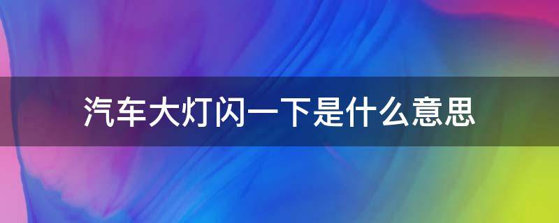 汽车大灯闪一下是什么意思 汽车大灯闪几下是什么意思