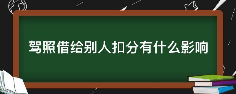 驾照借给别人扣分有什么影响（驾照分借给别人扣会有影响吗）