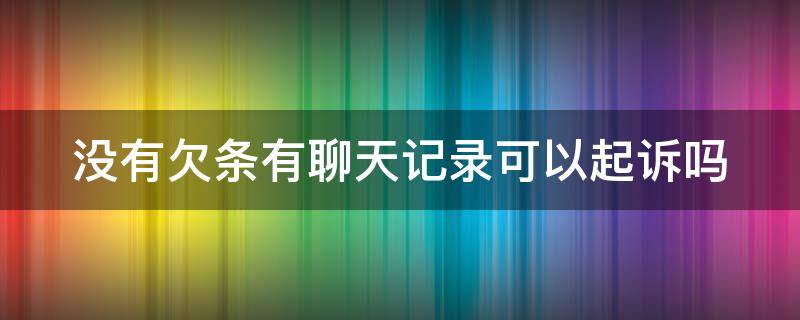 没有欠条有聊天记录可以起诉吗 没有欠条有聊天记录可以起诉吗没有对方身份证号