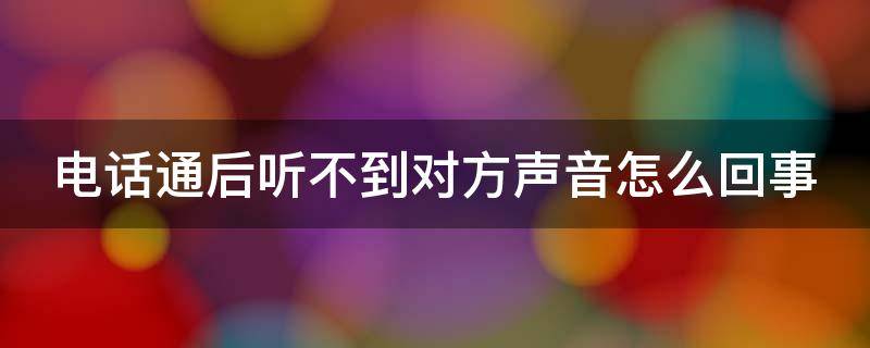 电话通后听不到对方声音怎么回事 电话通了听不见对方声音