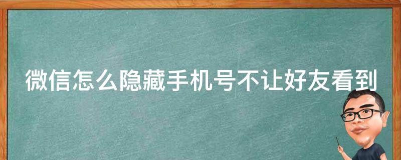 微信怎么隐藏手机号不让好友看到（微信名片关闭手机号码）