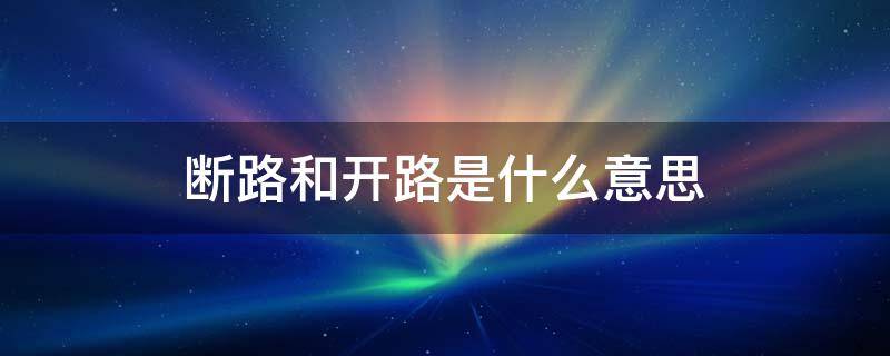 断路和开路是什么意思 断路和开路是一个意思吗?