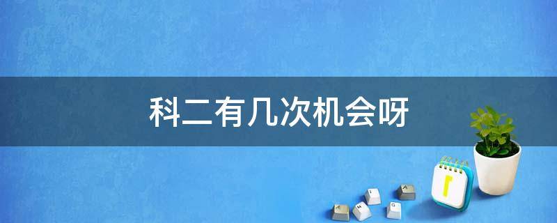 科二有几次机会呀 科二有多少次机会