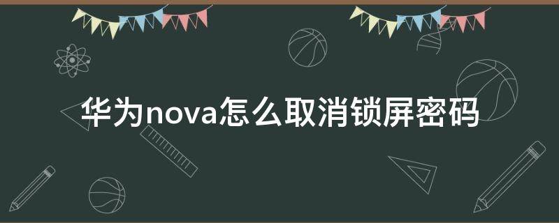 华为nova怎么取消锁屏密码 华为手机nova怎么取消锁屏密码