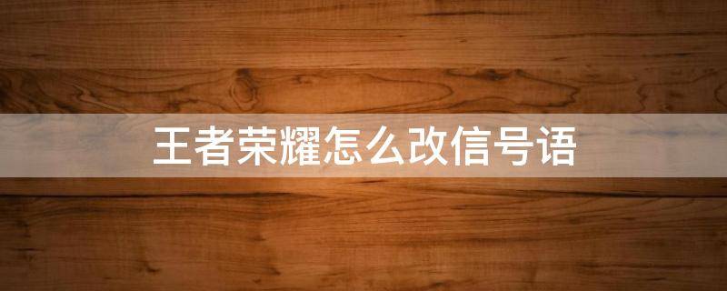 王者荣耀怎么改信号语（王者荣耀怎么改信号语呵呵打的不错哦）