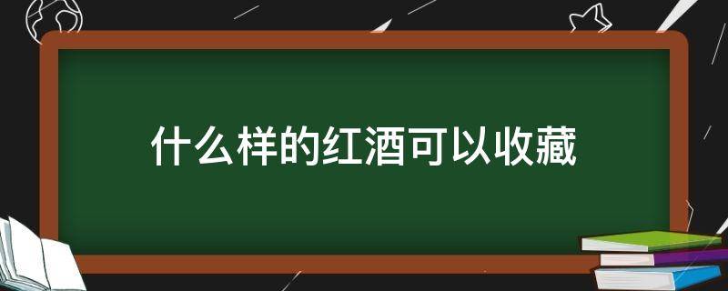 什么样的红酒可以收藏 什么红酒值得长时间收藏