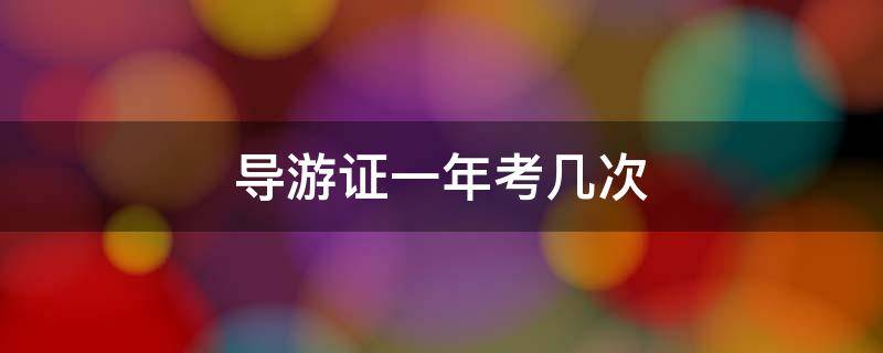 导游证一年考几次 导游证考试时间一年几次