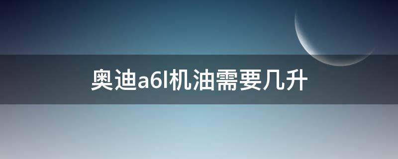 奥迪a6l机油需要几升 奥迪a6l机油需要几升 2.5