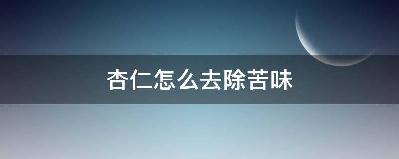 杏仁怎么去除苦味 杏仁太苦了什么方法去除苦味