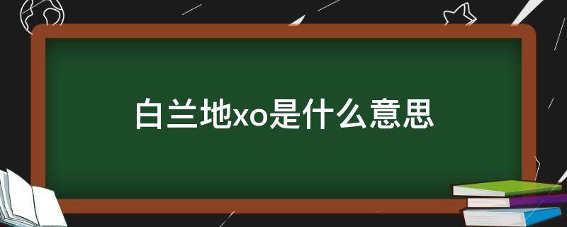 白兰地xo是什么意思 白兰地xo表示