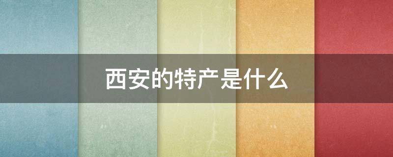 西安的特产是什么 西安的特产是什么面