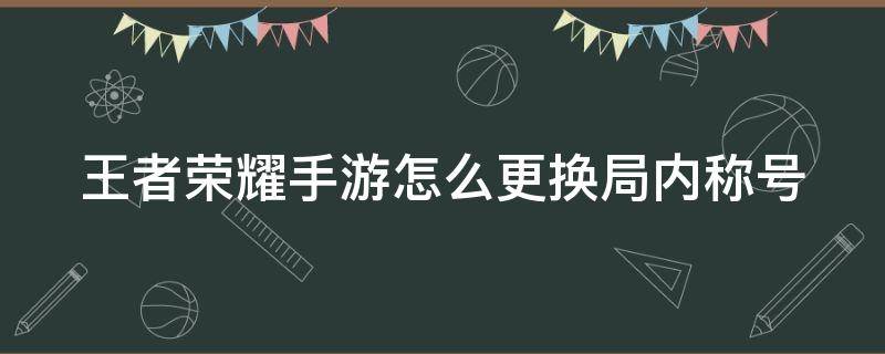 王者荣耀手游怎么更换局内称号 王者怎么切换局内称号