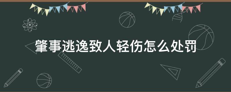 肇事逃逸致人轻伤怎么处罚（醉驾肇事逃逸致人轻伤怎么处罚）