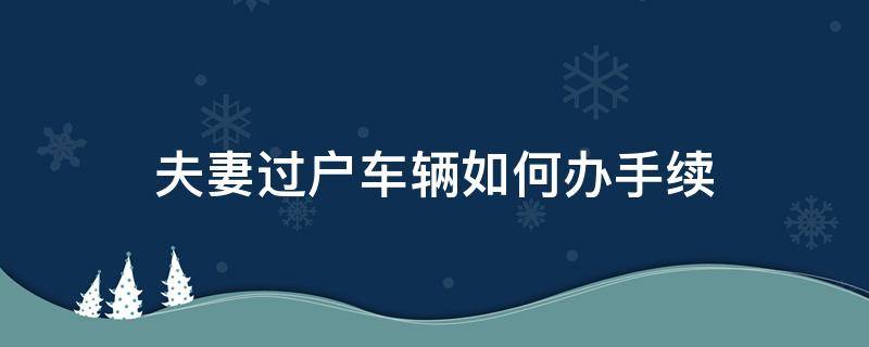 夫妻过户车辆如何办手续 轿车夫妻过户车辆如何办手续