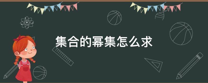 集合的幂集怎么求（如何求集合的幂集）