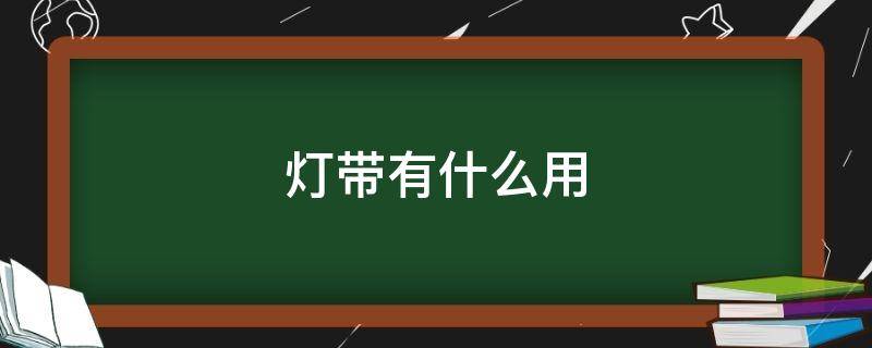 灯带有什么用 灯带是做什么用的