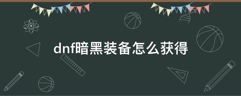 dnf暗黑装备怎么获得 暗黑在哪刷装备