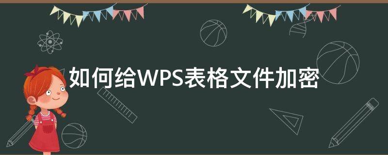 如何给WPS表格文件加密（怎么对wps表格进行加密）