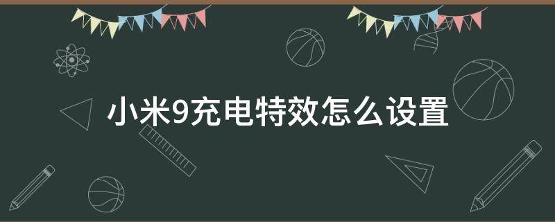 小米9充电特效怎么设置 小米9充电特效怎么设置一会就没了