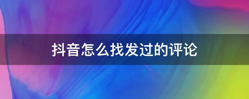 抖音怎么找发过的评论 抖音怎么找发过的评论记录