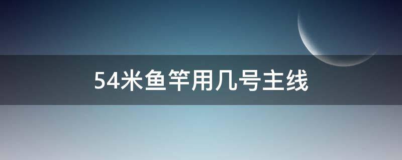 5.4米鱼竿用几号主线 野钓5.4米鱼竿用几号主线