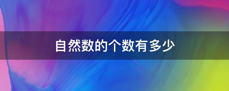 自然数的个数有多少（自然数的个数有多少其中最小的自然数是多少）