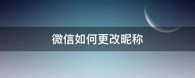 微信如何更改昵称（微信如何更改昵称而不改名字）