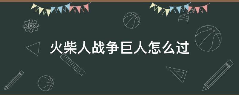 火柴人战争巨人怎么过（火柴人战争遗产巨人怎么打）