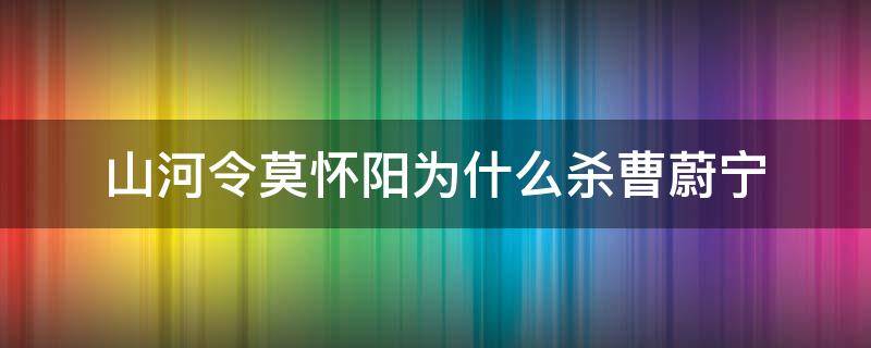 山河令莫怀阳为什么杀曹蔚宁 山河令曹蔚宁死